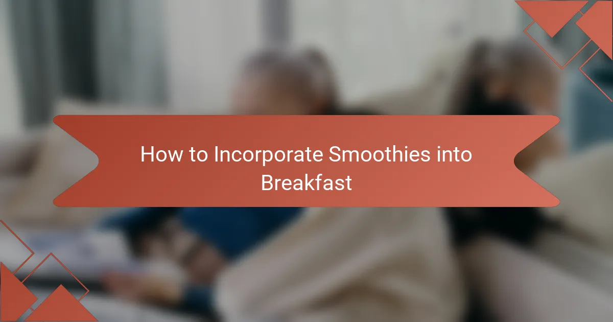 How to Incorporate Smoothies into Breakfast