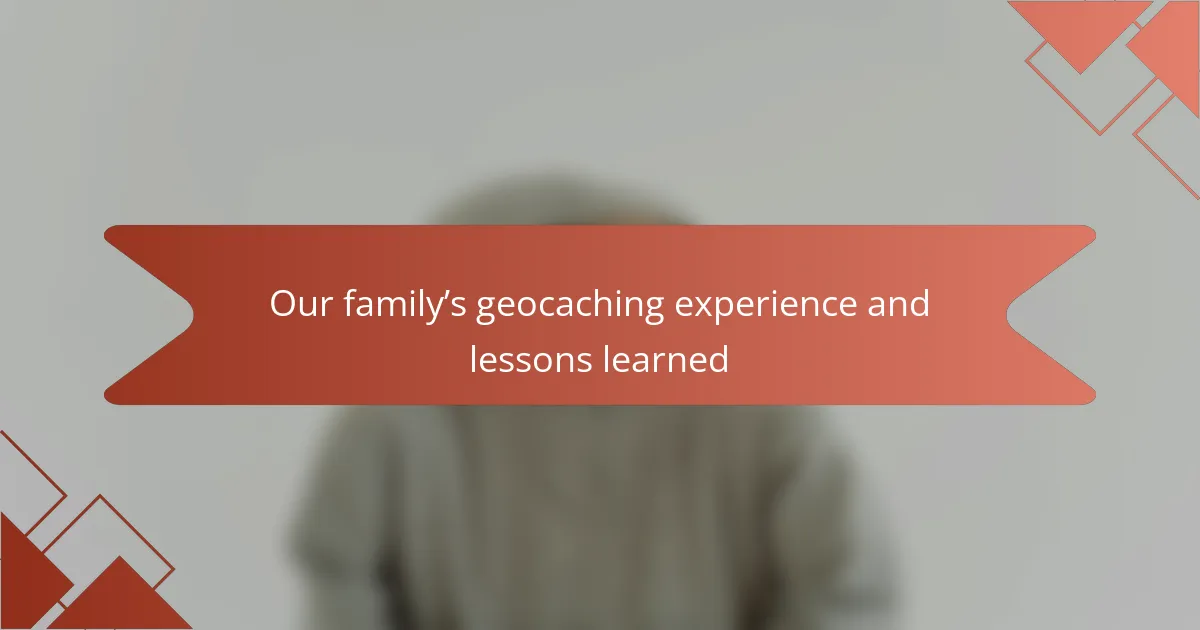 Our family’s geocaching experience and lessons learned