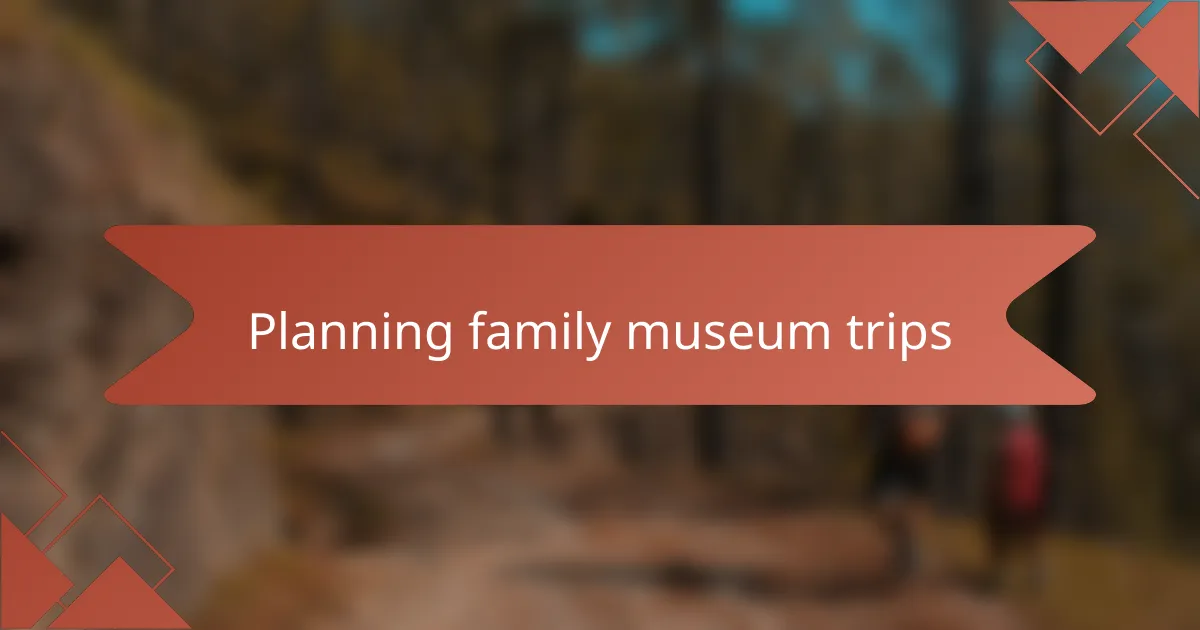 Planning family museum trips