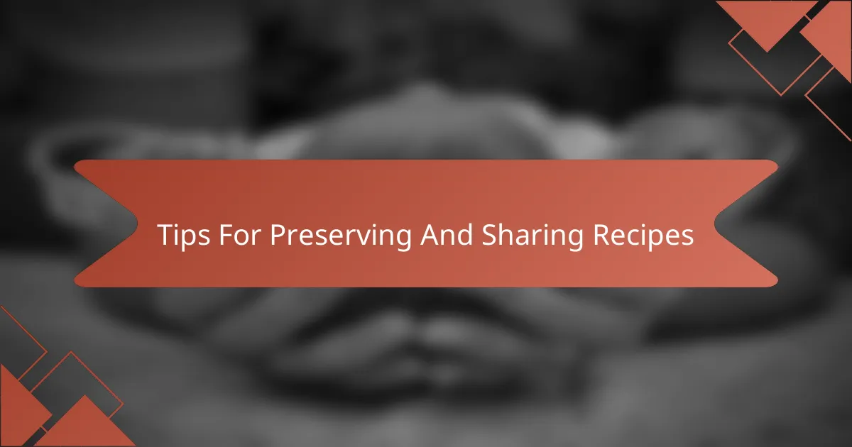 Tips For Preserving And Sharing Recipes